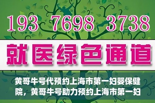 黄哥牛号代预约上海市第一妇婴保健院，黄哥牛号助力预约上海市第一妇婴保健院服务