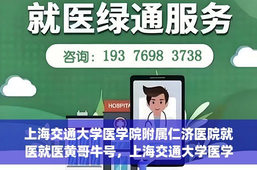 上海交通大学医学院附属仁济医院就医就医黄哥牛号，上海交通大学医学院附属仁济医院就医黄哥牛号解析与体验