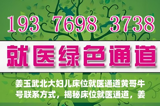 姜玉武北大妇儿床位就医通道黄哥牛号联系方式，揭秘床位就医通道，姜玉武北大妇儿就医攻略与黄哥牛号联系方式揭秘