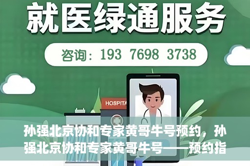 孙强北京协和专家黄哥牛号预约，孙强北京协和专家黄哥牛号——预约指南