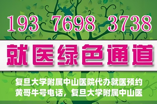 复旦大学附属中山医院代办就医预约黄哥牛号电话，复旦大学附属中山医院就医预约代办服务，黄哥牛号电话一键预约就医