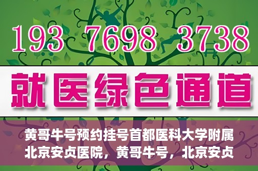 黄哥牛号预约挂号首都医科大学附属北京安贞医院，黄哥牛号，北京安贞医院预约挂号攻略
