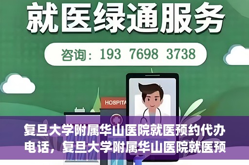 复旦大学附属华山医院就医预约代办电话，复旦大学附属华山医院就医预约代办服务热线
