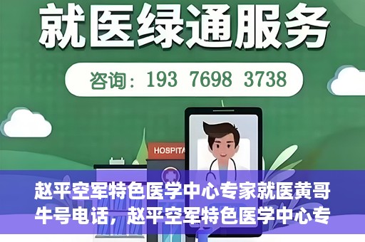 赵平空军特色医学中心专家就医黄哥牛号电话，赵平空军特色医学中心专家黄哥就医热线揭秘