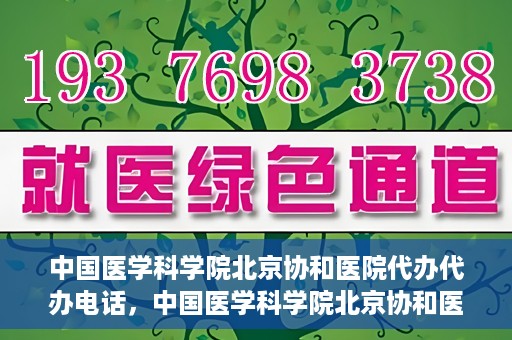 中国医学科学院北京协和医院代办代办电话，中国医学科学院北京协和医院代办服务联系电话解析