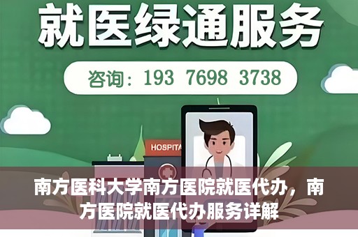 南方医科大学南方医院就医代办，南方医院就医代办服务详解