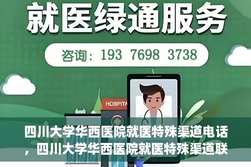 四川大学华西医院就医特殊渠道电话，四川大学华西医院就医特殊渠道联系电话详解