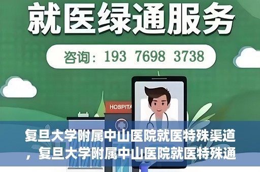 复旦大学附属中山医院就医特殊渠道，复旦大学附属中山医院就医特殊通道详解