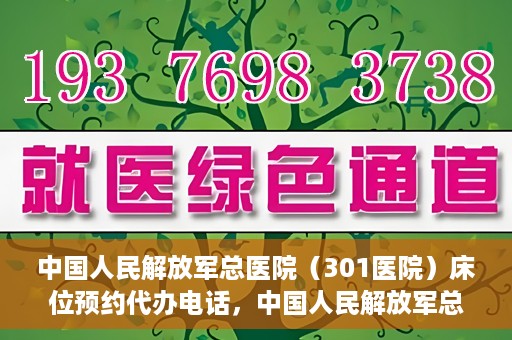 中国人民解放军总医院（301医院）床位预约代办电话，中国人民解放军总医院床位预约代办专线服务详解