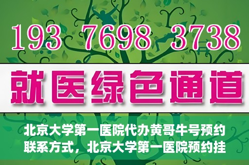 北京大学第一医院代办黄哥牛号预约联系方式，北京大学第一医院预约挂号联系方式，代办黄哥牛号预约服务详解