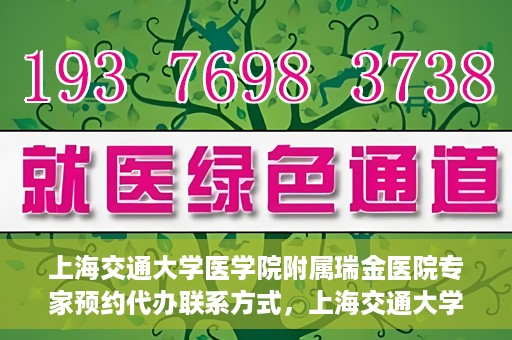 上海交通大学医学院附属瑞金医院专家预约代办联系方式，上海交通大学医学院附属瑞金医院专家预约代办服务指南