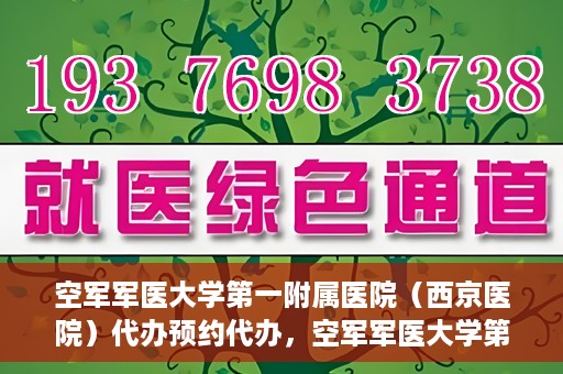 空军军医大学第一附属医院（西京医院）代办预约代办，空军军医大学第一附属医院（西京医院）预约代办服务详解