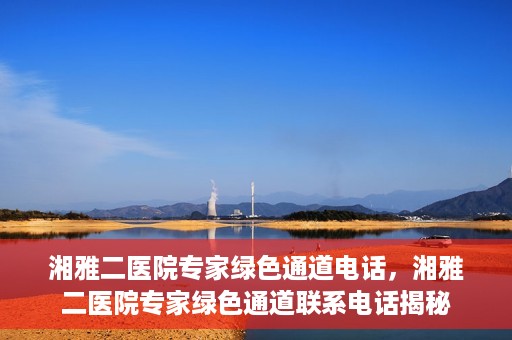 湘雅二医院专家绿色通道电话，湘雅二医院专家绿色通道联系电话揭秘