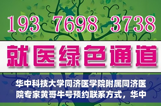 华中科技大学同济医学院附属同济医院专家黄哥牛号预约联系方式，华中科技大学同济医院黄哥牛专家号预约指南及联系方式