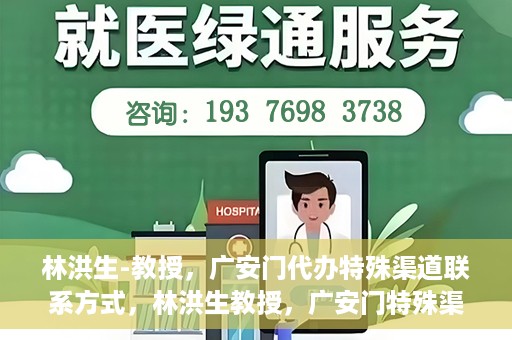 林洪生-教授，广安门代办特殊渠道联系方式，林洪生教授，广安门特殊渠道联系方式揭秘