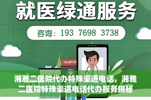 湘雅二医院代办特殊渠道电话，湘雅二医院特殊渠道电话代办服务揭秘