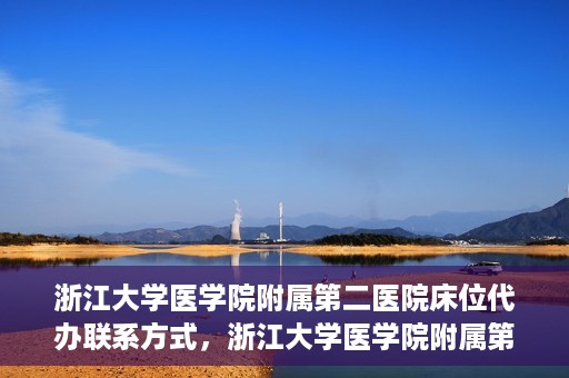 浙江大学医学院附属第二医院床位代办联系方式，浙江大学医学院附属第二医院床位代办咨询热线