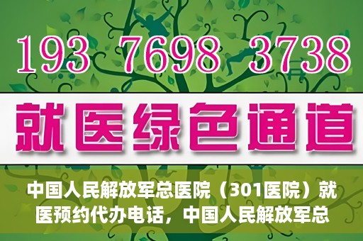 中国人民解放军总医院（301医院）就医预约代办电话，中国人民解放军总医院就医预约代办服务热线详解