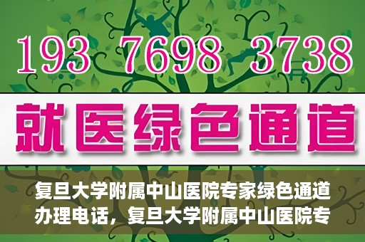 复旦大学附属中山医院专家绿色通道办理电话，复旦大学附属中山医院专家绿色通道服务热线电话揭秘