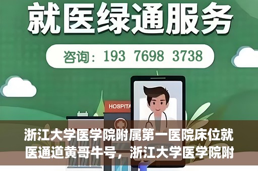 浙江大学医学院附属第一医院床位就医通道黄哥牛号，浙江大学医学院附属第一医院床位就医通道，黄哥牛号开启绿色通道