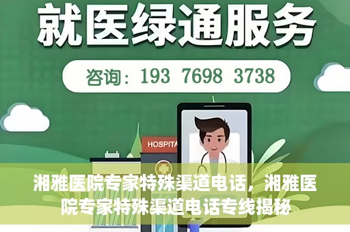 湘雅医院专家特殊渠道电话，湘雅医院专家特殊渠道电话专线揭秘
