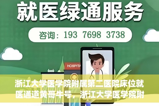 浙江大学医学院附属第二医院床位就医通道黄哥牛号，浙江大学医学院附属第二医院床位就医绿色通道，黄哥牛号助力就医体验升级
