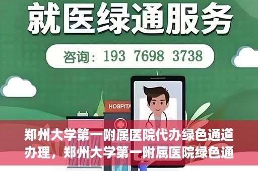 郑州大学第一附属医院代办绿色通道办理，郑州大学第一附属医院绿色通道代办服务详解