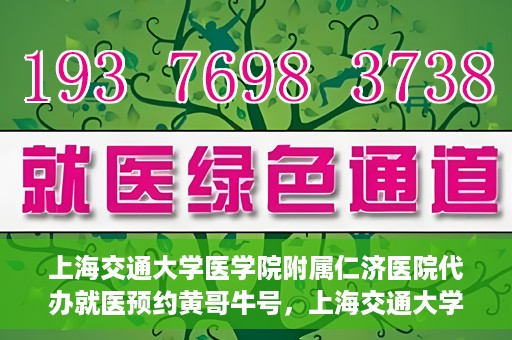 上海交通大学医学院附属仁济医院代办就医预约黄哥牛号，上海交通大学医学院附属仁济医院就医预约代办服务，黄哥牛号助您轻松挂号就医