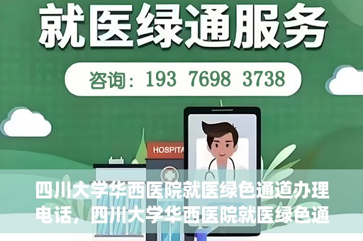 四川大学华西医院就医绿色通道办理电话，四川大学华西医院就医绿色通道咨询热线