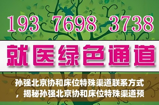 孙强北京协和床位特殊渠道联系方式，揭秘孙强北京协和床位特殊渠道预约联系方式