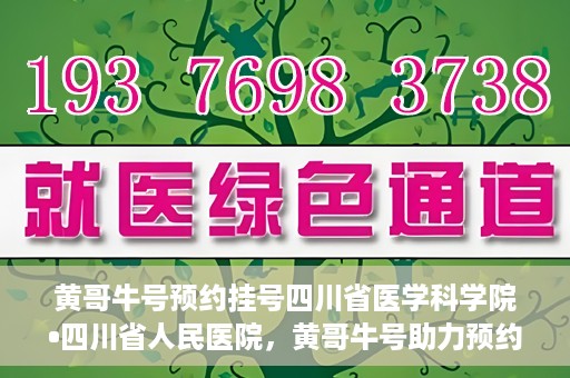 黄哥牛号预约挂号四川省医学科学院•四川省人民医院，黄哥牛号助力预约挂号，四川省医学科学院·四川省人民医院便捷就医新体验