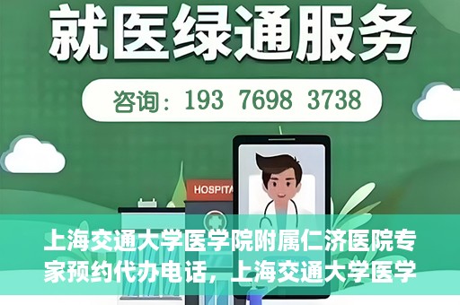 上海交通大学医学院附属仁济医院专家预约代办电话，上海交通大学医学院附属仁济医院专家预约代办服务热线