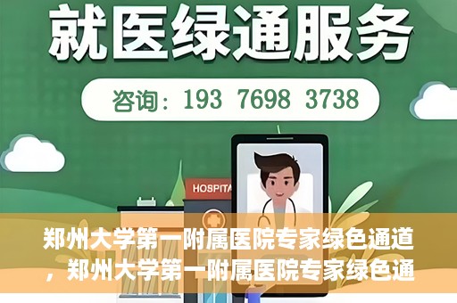 郑州大学第一附属医院专家绿色通道，郑州大学第一附属医院专家绿色通道，高效就医体验，专业医疗服务的守护者