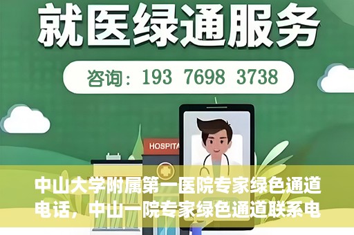 中山大学附属第一医院专家绿色通道电话，中山一院专家绿色通道联系电话，快速预约专家服务的权威渠道