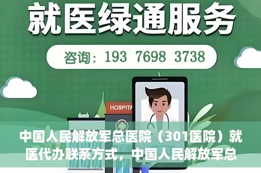 中国人民解放军总医院（301医院）就医代办联系方式，中国人民解放军总医院（301医院）就医代办服务指南与联系方式解读