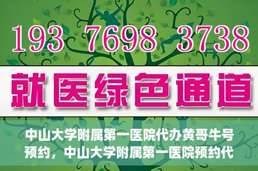 中山大学附属第一医院代办黄哥牛号预约，中山大学附属第一医院预约代办专家黄哥牛号攻略