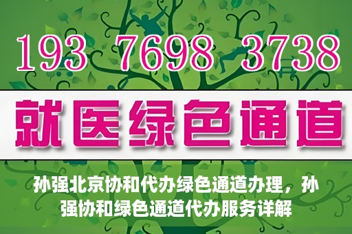 孙强北京协和代办绿色通道办理，孙强协和绿色通道代办服务详解