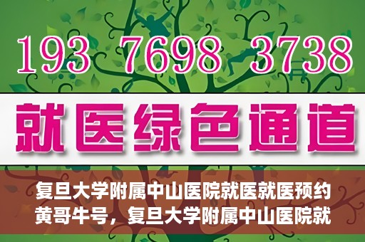 复旦大学附属中山医院就医就医预约黄哥牛号，复旦大学附属中山医院就医预约攻略，黄哥牛号助您轻松挂号就医