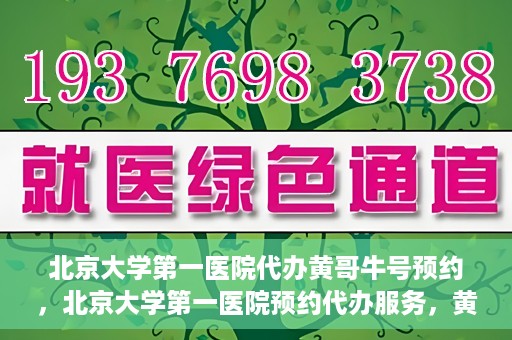 北京大学第一医院代办黄哥牛号预约，北京大学第一医院预约代办服务，黄哥牛号预约详解