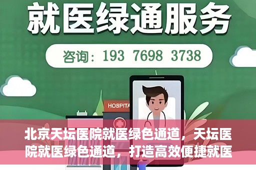 北京天坛医院就医绿色通道，天坛医院就医绿色通道，打造高效便捷就医体验新篇章
