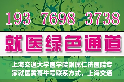 上海交通大学医学院附属仁济医院专家就医黄哥牛号联系方式，上海交通大学医学院附属仁济医院黄哥牛号专家联系信息及就医指南