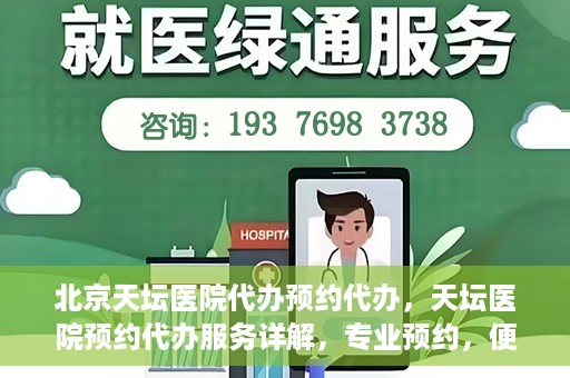 北京天坛医院代办预约代办，天坛医院预约代办服务详解，专业预约，便捷就医新选择