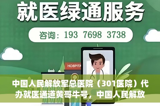 中国人民解放军总医院（301医院）代办就医通道黄哥牛号，中国人民解放军总医院（301医院）黄哥牛号就医通道代办服务解析
