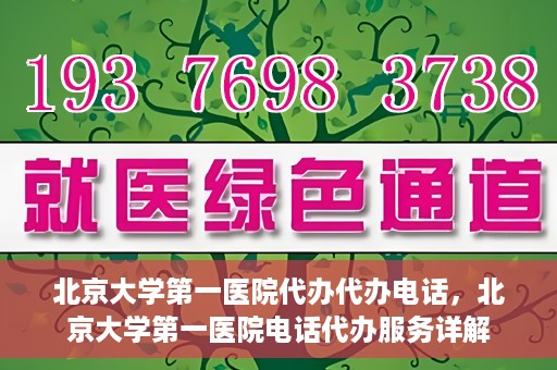 北京大学第一医院代办代办电话，北京大学第一医院电话代办服务详解