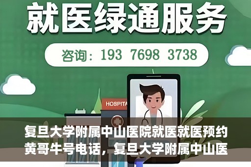 复旦大学附属中山医院就医就医预约黄哥牛号电话，复旦大学附属中山医院预约挂号指南，黄哥牛号电话就医新选择
