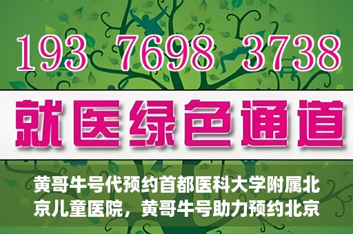 黄哥牛号代预约首都医科大学附属北京儿童医院，黄哥牛号助力预约北京儿童医院专家号