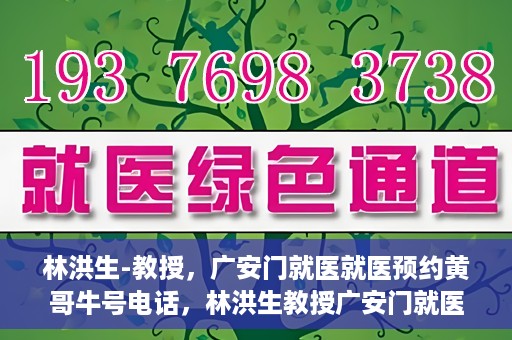 林洪生-教授，广安门就医就医预约黄哥牛号电话，林洪生教授广安门就医预约热线及黄哥牛号电话揭秘