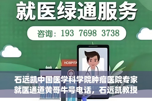 石远凯中国医学科学院肿瘤医院专家就医通道黄哥牛号电话，石远凯教授，中国医学科学院肿瘤医院专家就医绿色通道与权威解读牛号电话。