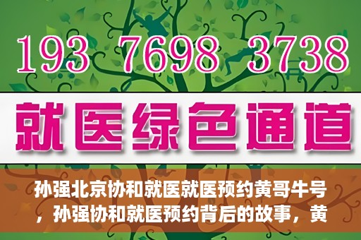 孙强北京协和就医就医预约黄哥牛号，孙强协和就医预约背后的故事，黄哥牛号揭秘预约秘籍