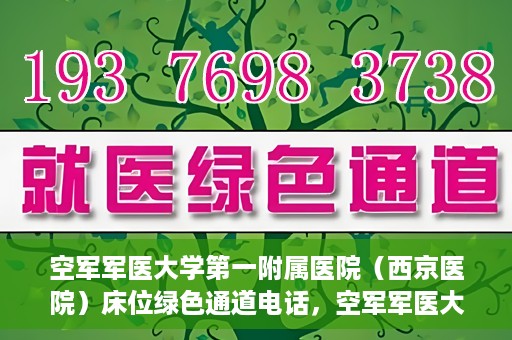 空军军医大学第一附属医院（西京医院）床位绿色通道电话，空军军医大学第一附属医院（西京医院）床位绿色通道联系电话及预约服务详解